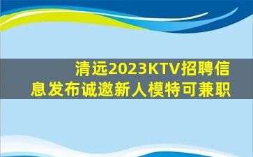 清远2023KTV招聘信息发布诚邀新人模特可兼职