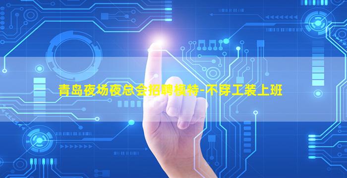 青岛夜场夜总会招聘模特-不穿工装上班